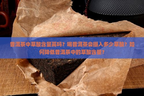 普洱茶中草酸含量高吗？喝普洱茶会摄入多少草酸？如何降低普洱茶中的草酸含量？
