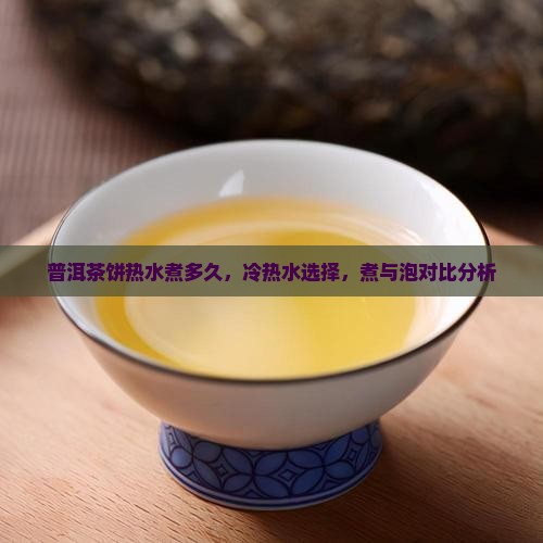 普洱茶饼热水煮多久，冷热水选择，煮与泡对比分析