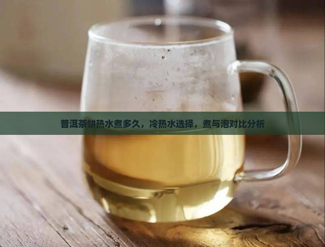 普洱茶饼热水煮多久，冷热水选择，煮与泡对比分析