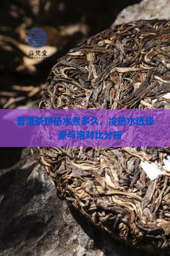 普洱茶饼热水煮多久，冷热水选择，煮与泡对比分析