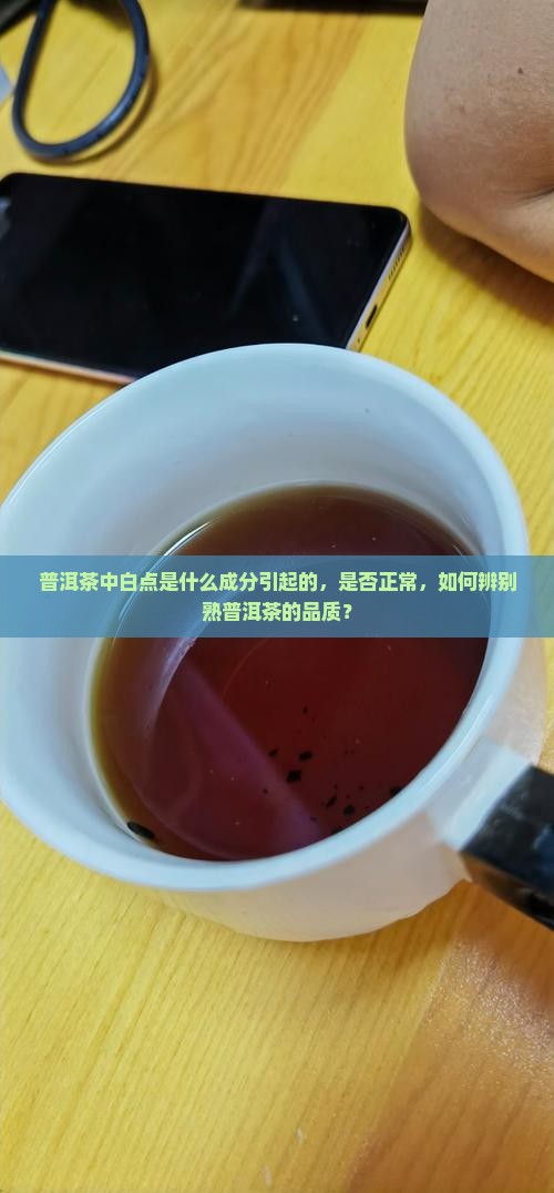 普洱茶中白点是什么成分引起的，是否正常，如何辨别熟普洱茶的品质？
