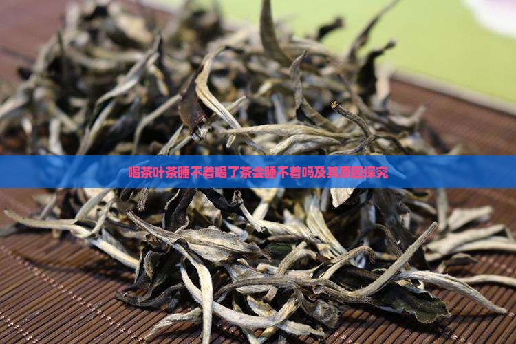 喝茶叶茶睡不着喝了茶会睡不着吗及其原因探究