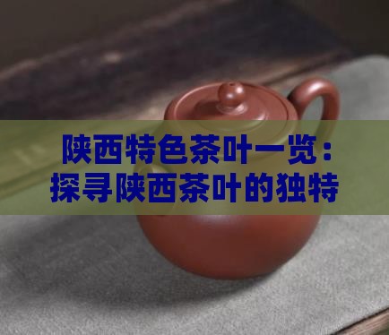 陕西特色茶叶一览：探寻陕西茶叶的独特魅力