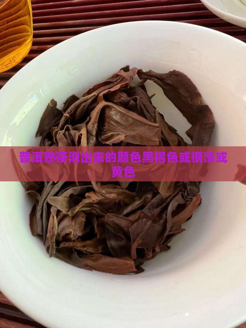 普洱熟茶泡出来的颜色黑褐色或很淡或黄色