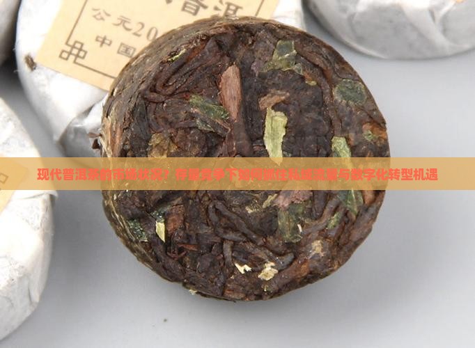 现代普洱茶的市场状况？存量竞争下如何抓住私域流量与数字化转型机遇