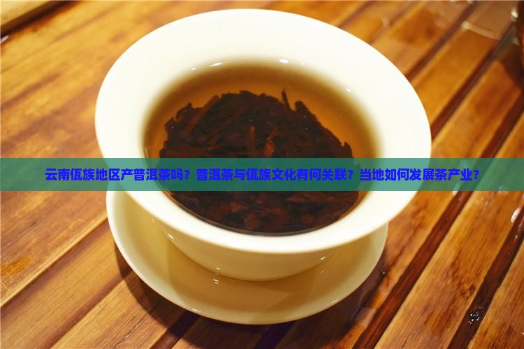 云南佤族地区产普洱茶吗？普洱茶与佤族文化有何关联？当地如何发展茶产业？