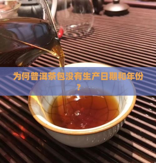 为何普洱茶包没有生产日期和年份？