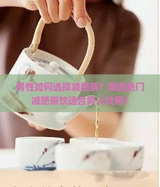 男性如何选择减肥茶？哪些热门减肥茶饮适合男人饮用？