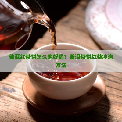 普洱红茶饼怎么泡好喝？普洱茶饼红茶冲泡方法