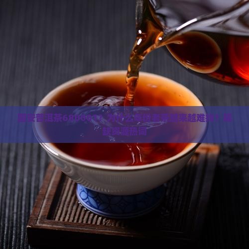 国安普洱茶680001？为什么年份老茶越来越难找？稀缺资源热词