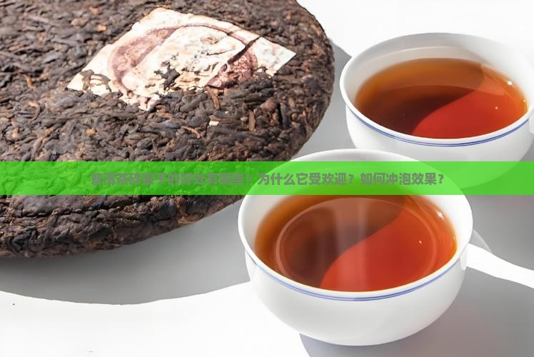 普洱茶碎银子的好处有哪些？为什么它受欢迎？如何冲泡效果？