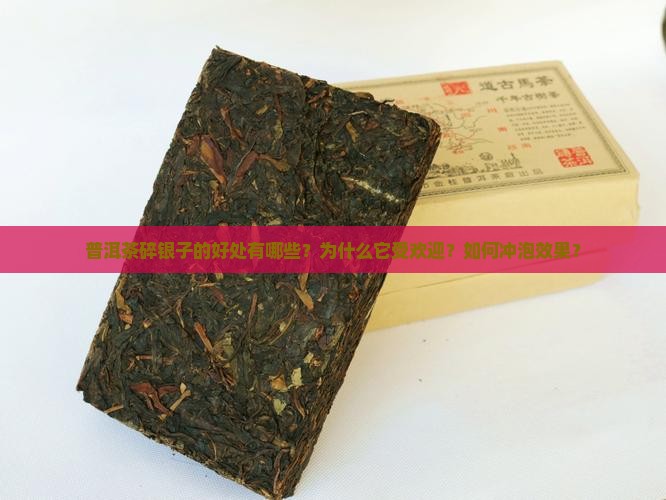 普洱茶碎银子的好处有哪些？为什么它受欢迎？如何冲泡效果？