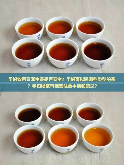 孕妇饮用普洱生茶是否安全？孕妇可以喝哪些类型的茶？孕妇喝茶有哪些注意事项和禁忌？