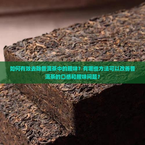 如何有效去除普洱茶中的腥味？有哪些方法可以改善普洱茶的口感和腥味问题？