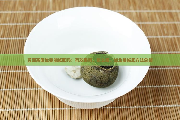 普洱茶陪生姜能减肥吗：有效果吗、怎么喝、加生姜减肥方法总结