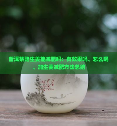 普洱茶陪生姜能减肥吗：有效果吗、怎么喝、加生姜减肥方法总结