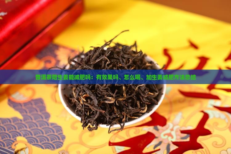 普洱茶陪生姜能减肥吗：有效果吗、怎么喝、加生姜减肥方法总结