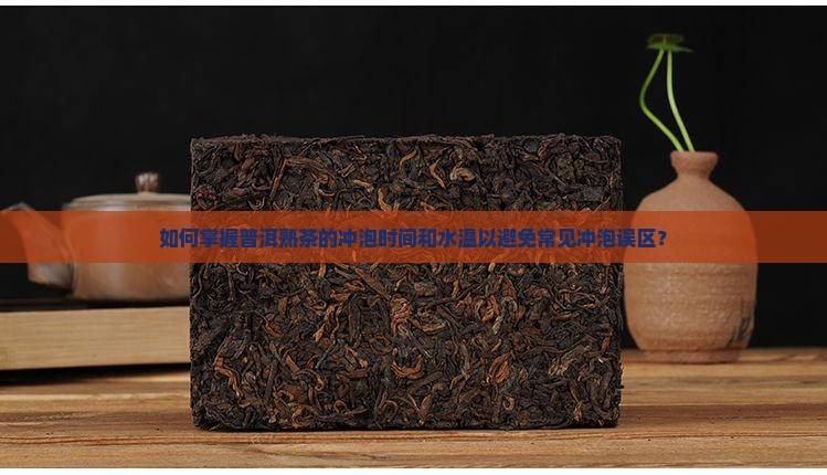 如何掌握普洱熟茶的冲泡时间和水温以避免常见冲泡误区？
