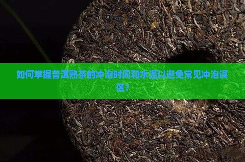 如何掌握普洱熟茶的冲泡时间和水温以避免常见冲泡误区？