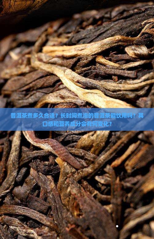 普洱茶煮多久合适？长时间煮泡的普洱茶能饮用吗？其口感和营养成分会有何变化？