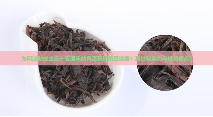 为何这款成立三十五周年的普洱茶仍备受追捧？其独特魅力与投资痛点！