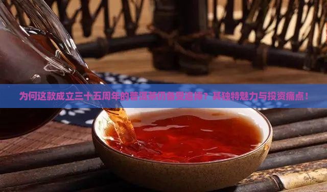 为何这款成立三十五周年的普洱茶仍备受追捧？其独特魅力与投资痛点！