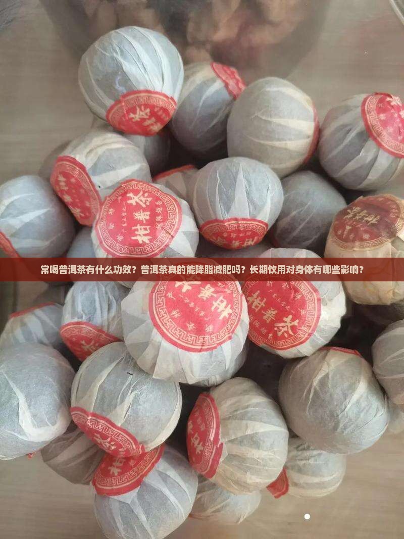 常喝普洱茶有什么功效？普洱茶真的能降脂减肥吗？长期饮用对身体有哪些影响？