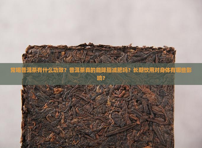 常喝普洱茶有什么功效？普洱茶真的能降脂减肥吗？长期饮用对身体有哪些影响？