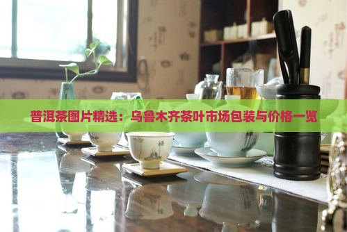 普洱茶图片精选：乌鲁木齐茶叶市场包装与价格一览