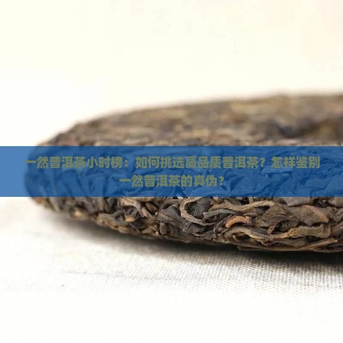 一然普洱茶小时榜：如何挑选高品质普洱茶？怎样鉴别一然普洱茶的真伪？