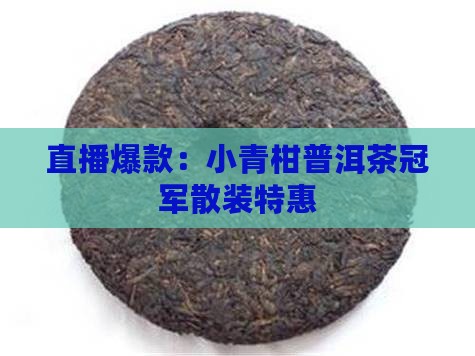 直播爆款：小青柑普洱茶冠军散装特惠