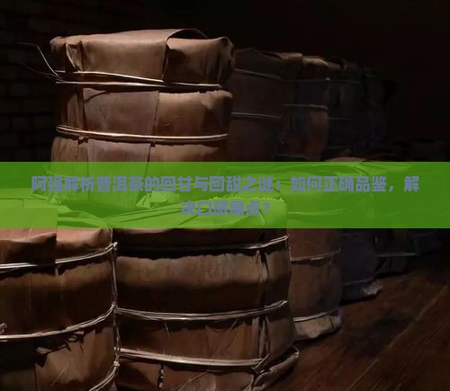 阿强解析普洱茶的回甘与回甜之谜：如何正确品鉴，解决口感痛点？