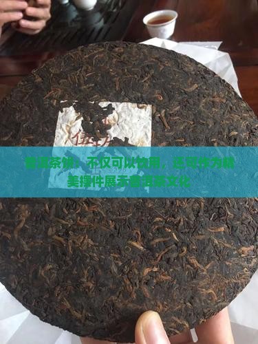 普洱茶饼：不仅可以饮用，还可作为精美摆件展示普洱茶文化