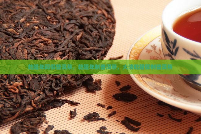 乾隆年间假普洱茶，乾隆年制普洱茶，大清乾隆御制普洱茶