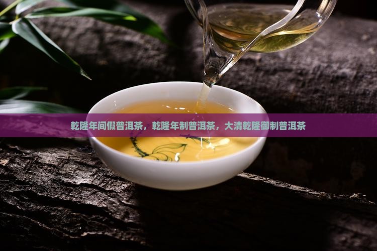 乾隆年间假普洱茶，乾隆年制普洱茶，大清乾隆御制普洱茶