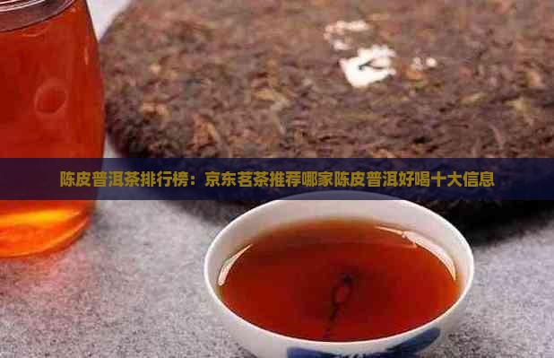陈皮普洱茶排行榜：京东茗茶推荐哪家陈皮普洱好喝十大信息