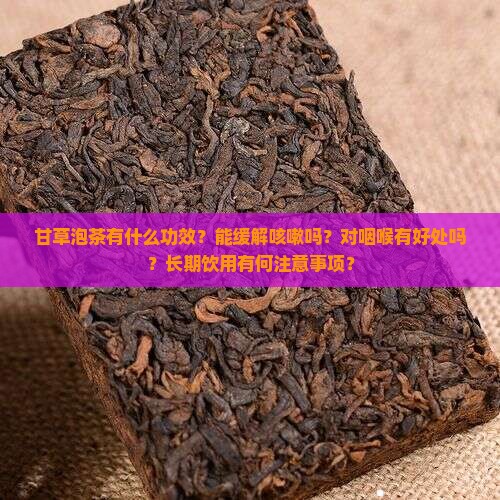 甘草泡茶有什么功效？能缓解咳嗽吗？对咽喉有好处吗？长期饮用有何注意事项？