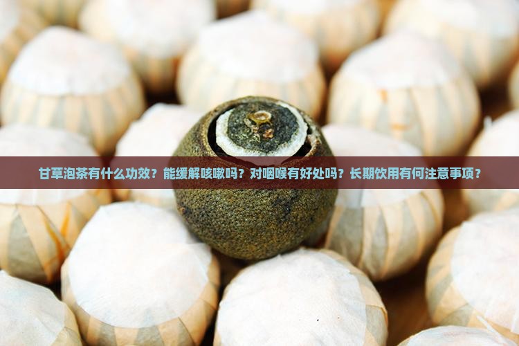 甘草泡茶有什么功效？能缓解咳嗽吗？对咽喉有好处吗？长期饮用有何注意事项？