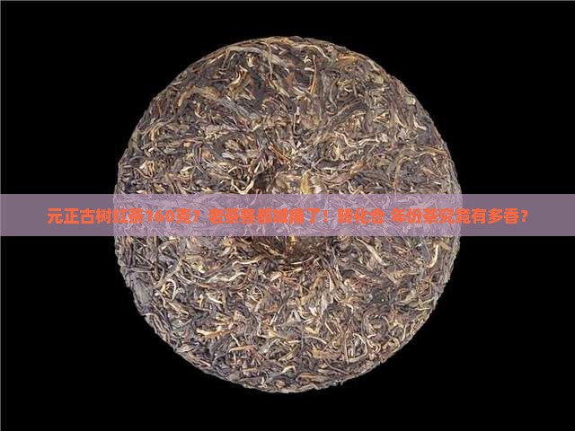 元正古树红茶160克？老茶客都喊痛了！转化仓+年份茶究竟有多香？