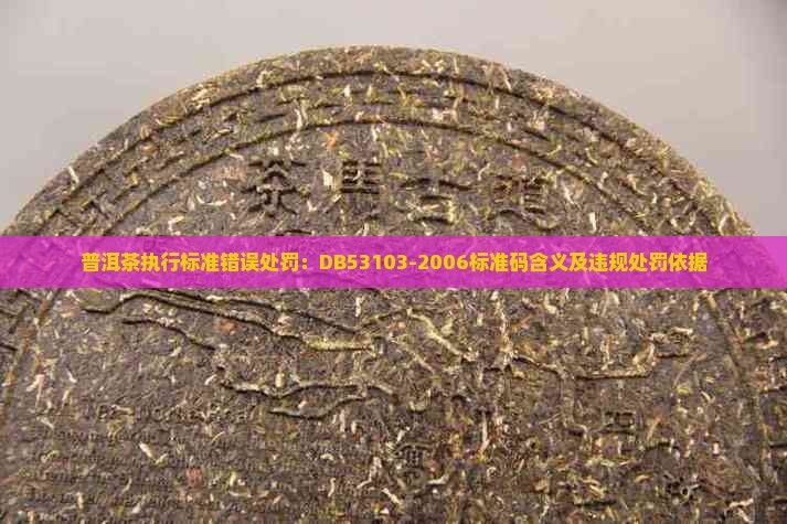 普洱茶执行标准错误处罚：DB53103-2006标准码含义及违规处罚依据