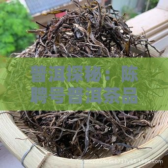 普洱探秘：陈聘号普洱茶品质评测