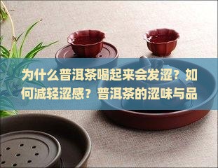 为什么普洱茶喝起来会发涩？如何减轻涩感？普洱茶的涩味与品质有何关系？