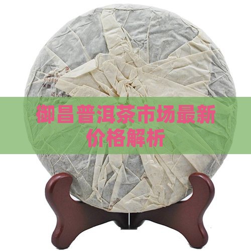 御昌普洱茶市场最新价格解析