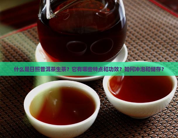 什么是日照普洱茶生茶？它有哪些特点和功效？如何冲泡和储存？