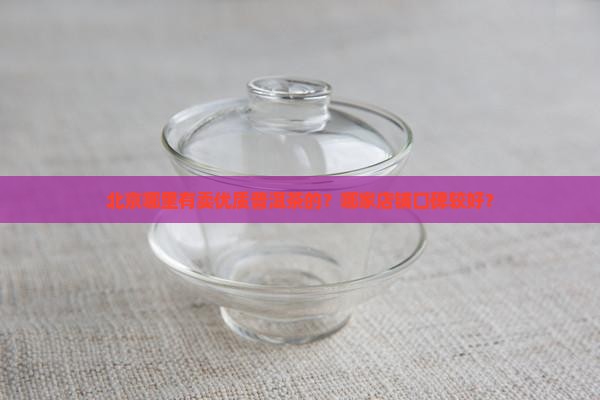 北京哪里有卖优质普洱茶的？哪家店铺口碑较好？