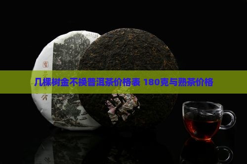 几棵树金不换普洱茶价格表 180克与熟茶价格