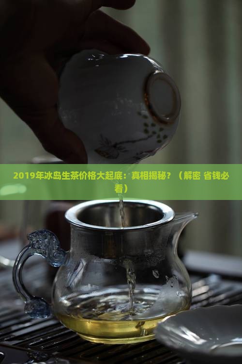 2019年冰岛生茶价格