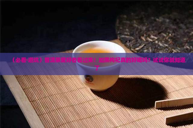 普洱茶能加黑枸杞吗