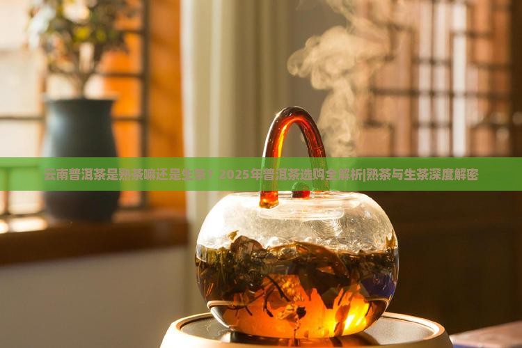 云南普洱茶是熟茶嘛还是生茶 云南普洱茶是熟茶嘛还是生茶