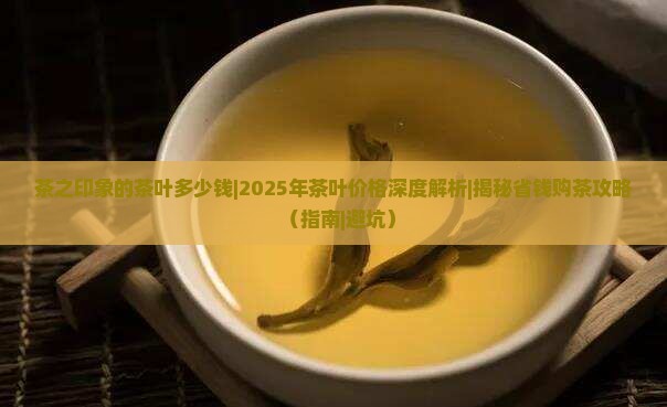 茶之印象的茶叶多少钱 茶之印象的茶叶多少钱